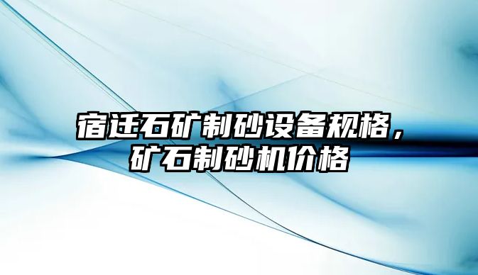 宿遷石礦制砂設(shè)備規(guī)格，礦石制砂機(jī)價(jià)格